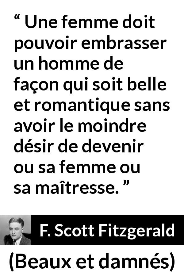 Citation de F. Scott Fitzgerald sur le désir tirée de Beaux et damnés - Une femme doit pouvoir embrasser un homme de façon qui soit belle et romantique sans avoir le moindre désir de devenir ou sa femme ou sa maîtresse.
