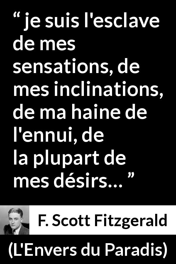 Citation de F. Scott Fitzgerald sur le désir tirée de L'Envers du Paradis - je suis l'esclave de mes sensations, de mes inclinations, de ma haine de l'ennui, de la plupart de mes désirs…