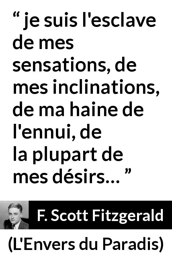 Citation de F. Scott Fitzgerald sur le désir tirée de L'Envers du Paradis - je suis l'esclave de mes sensations, de mes inclinations, de ma haine de l'ennui, de la plupart de mes désirs…