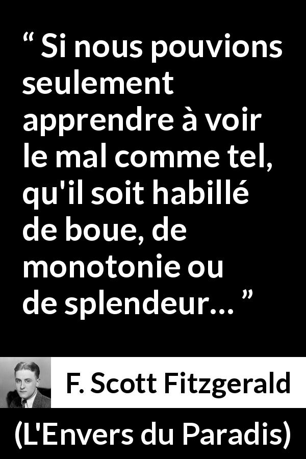 Citation de F. Scott Fitzgerald sur le mal tirée de L'Envers du Paradis - Si nous pouvions seulement apprendre à voir le mal comme tel, qu'il soit habillé de boue, de monotonie ou de splendeur…