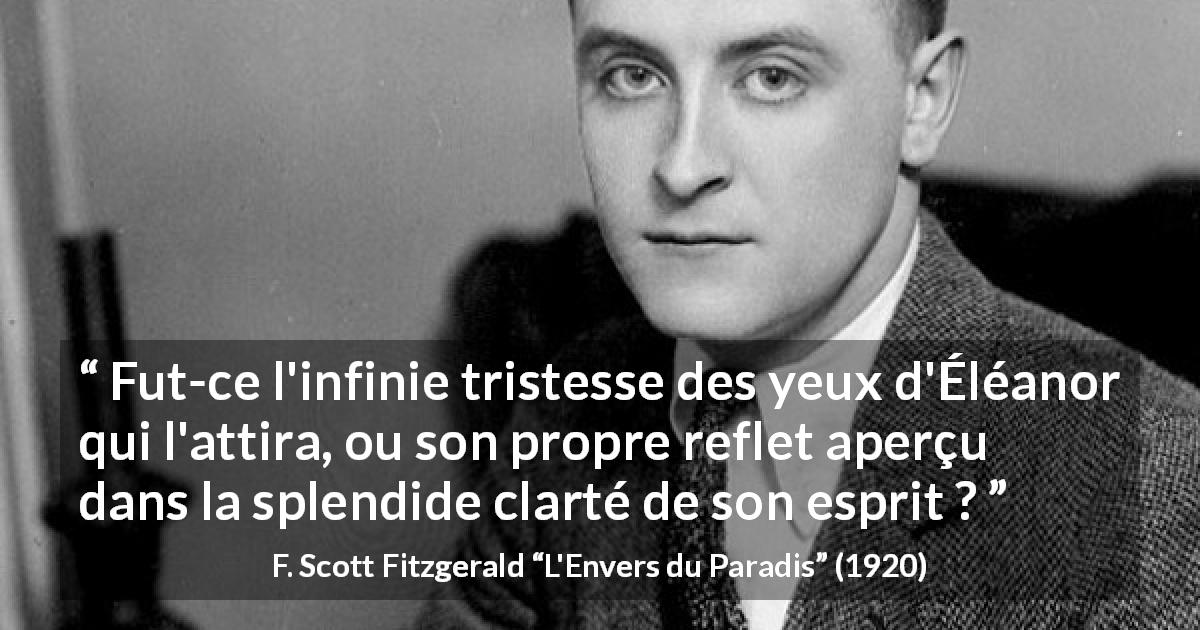 Citation de F. Scott Fitzgerald sur le regard tirée de L'Envers du Paradis - Fut-ce l'infinie tristesse des yeux d'Éléanor qui l'attira, ou son propre reflet aperçu dans la splendide clarté de son esprit ?