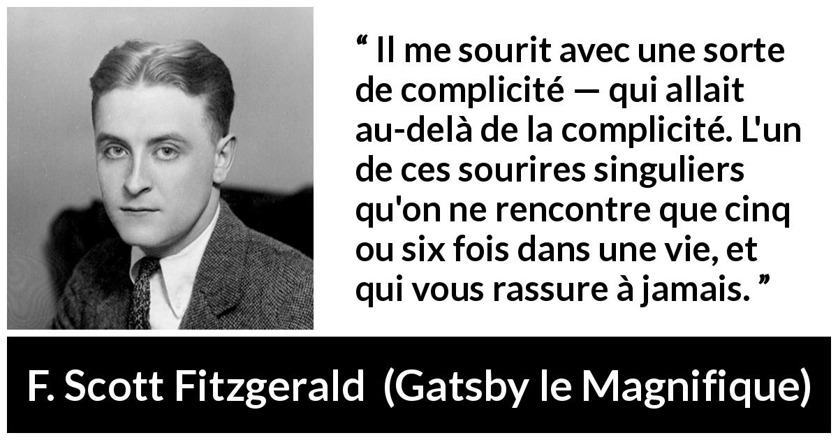Citation de F. Scott Fitzgerald sur le sourire tirée de Gatsby le Magnifique - Il me sourit avec une sorte de complicité — qui allait au-delà de la complicité. L'un de ces sourires singuliers qu'on ne rencontre que cinq ou six fois dans une vie, et qui vous rassure à jamais.