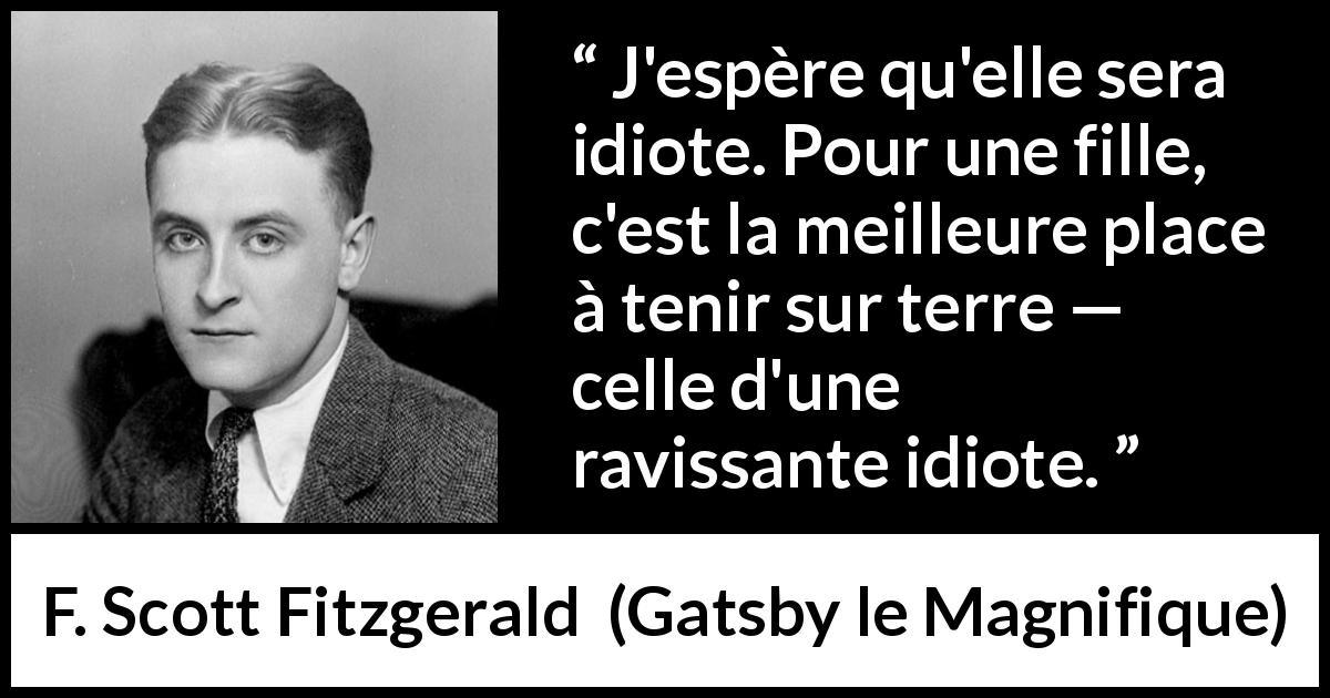 Citation de F. Scott Fitzgerald sur les femmes tirée de Gatsby le Magnifique - J'espère qu'elle sera idiote. Pour une fille, c'est la meilleure place à tenir sur terre — celle d'une ravissante idiote.