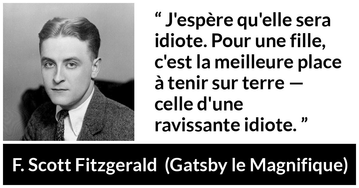 Citation de F. Scott Fitzgerald sur les femmes tirée de Gatsby le Magnifique - J'espère qu'elle sera idiote. Pour une fille, c'est la meilleure place à tenir sur terre — celle d'une ravissante idiote.