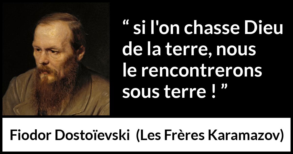 Citation de Fiodor Dostoïevski sur Dieu tirée des Frères Karamazov -  si l'on chasse Dieu de la terre, nous le rencontrerons sous terre !