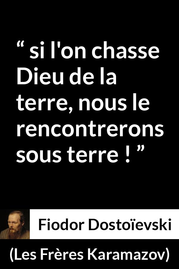 Citation de Fiodor Dostoïevski sur Dieu tirée des Frères Karamazov -  si l'on chasse Dieu de la terre, nous le rencontrerons sous terre !