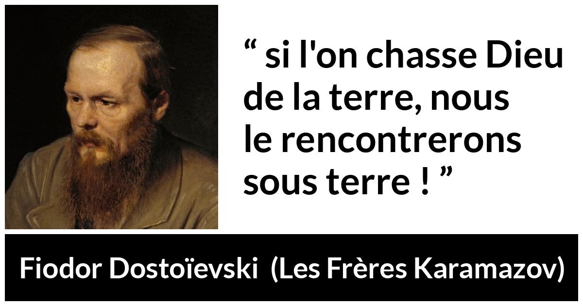 Citation de Fiodor Dostoïevski sur Dieu tirée des Frères Karamazov -  si l'on chasse Dieu de la terre, nous le rencontrerons sous terre !