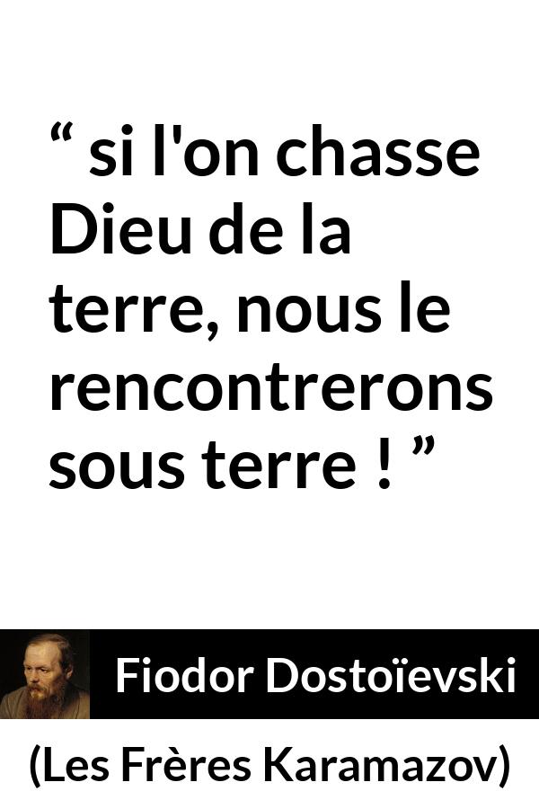 Citation de Fiodor Dostoïevski sur Dieu tirée des Frères Karamazov -  si l'on chasse Dieu de la terre, nous le rencontrerons sous terre !