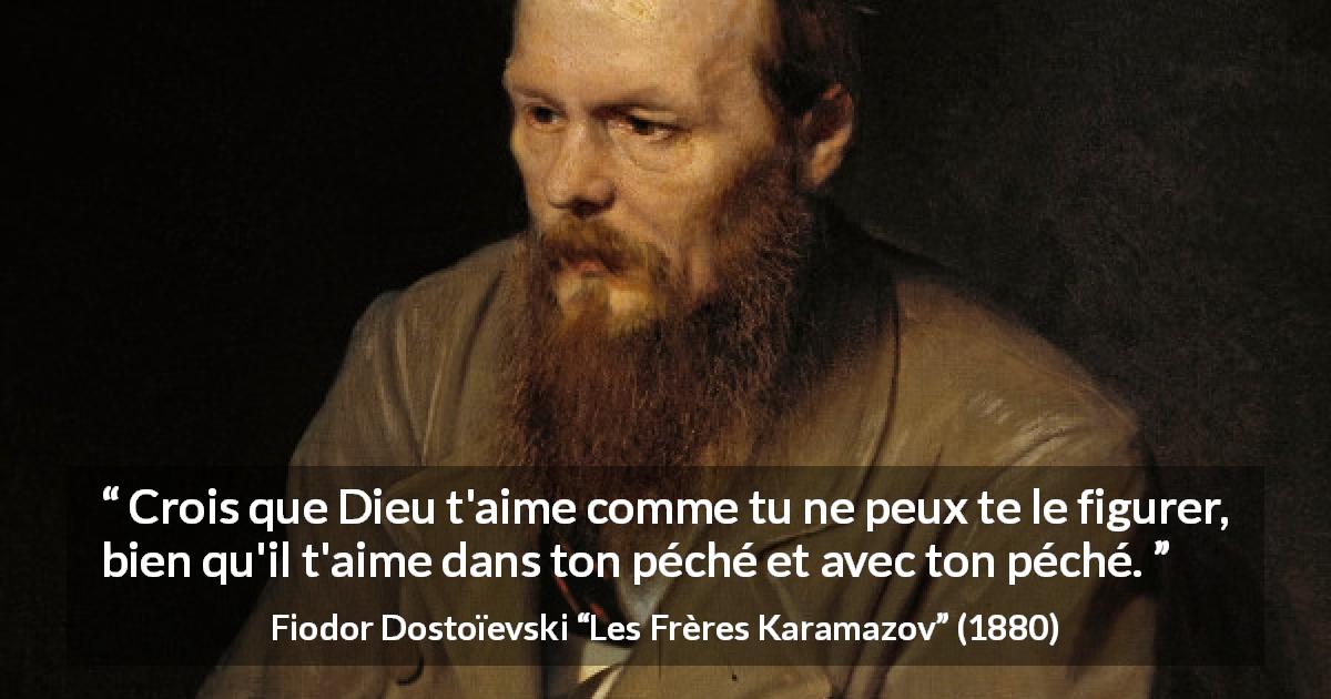 Citation de Fiodor Dostoïevski sur l'amour tirée des Frères Karamazov - Crois que Dieu t'aime comme tu ne peux te le figurer, bien qu'il t'aime dans ton péché et avec ton péché.