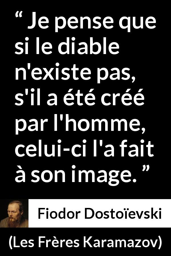 Citation de Fiodor Dostoïevski sur l'homme tirée des Frères Karamazov - Je pense que si le diable n'existe pas, s'il a été créé par l'homme, celui-ci l'a fait à son image.