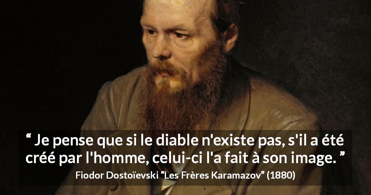 Citation de Fiodor Dostoïevski sur l'homme tirée des Frères Karamazov - Je pense que si le diable n'existe pas, s'il a été créé par l'homme, celui-ci l'a fait à son image.