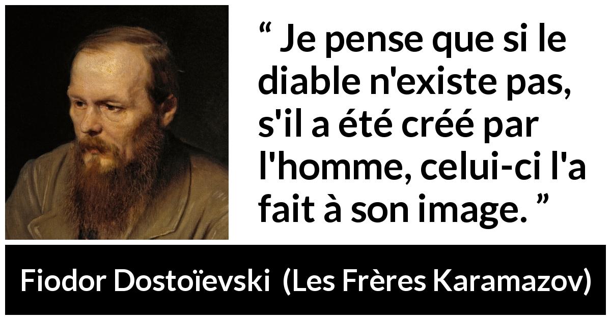 Citation de Fiodor Dostoïevski sur l'homme tirée des Frères Karamazov - Je pense que si le diable n'existe pas, s'il a été créé par l'homme, celui-ci l'a fait à son image.