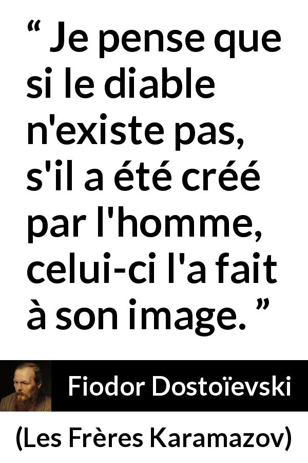 Citation de Fiodor Dostoïevski sur l'homme tirée des Frères Karamazov - Je pense que si le diable n'existe pas, s'il a été créé par l'homme, celui-ci l'a fait à son image.