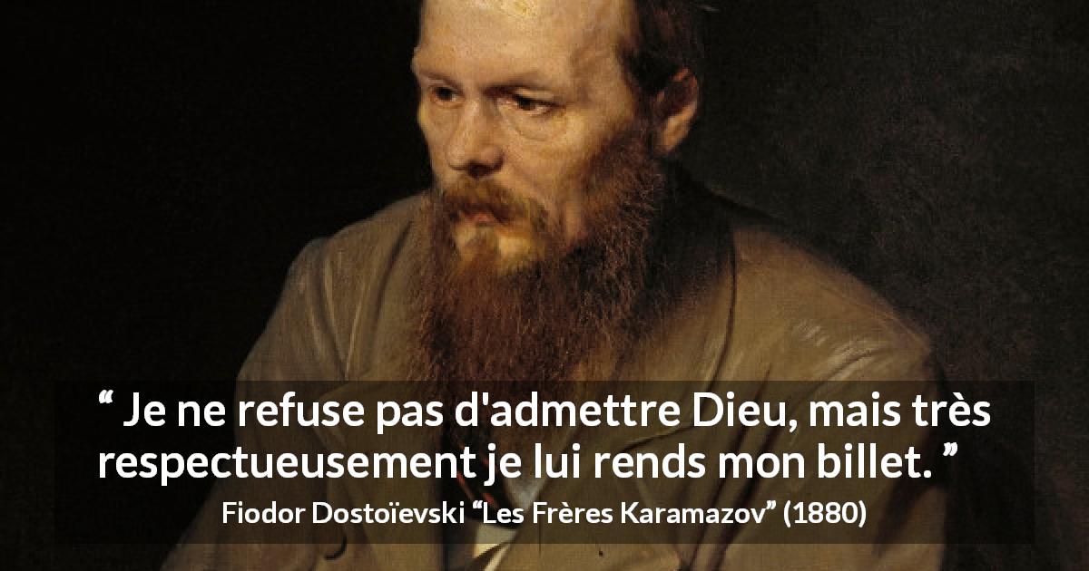 Citation de Fiodor Dostoïevski sur la foi tirée des Frères Karamazov - Je ne refuse pas d'admettre Dieu, mais très respectueusement je lui rends mon billet.