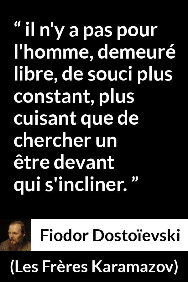 Citation de Fiodor Dostoïevski sur la liberté tirée des Frères Karamazov - il n'y a pas pour l'homme, demeuré libre, de souci plus constant, plus cuisant que de chercher un être devant qui s'incliner.