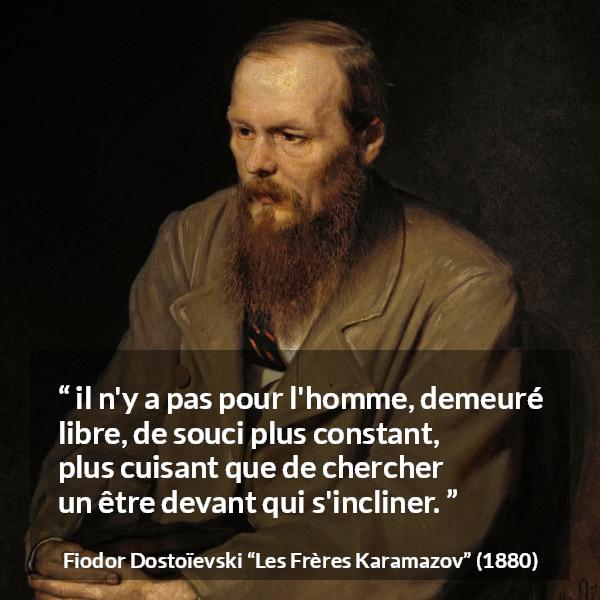 Citation de Fiodor Dostoïevski sur la liberté tirée des Frères Karamazov - il n'y a pas pour l'homme, demeuré libre, de souci plus constant, plus cuisant que de chercher un être devant qui s'incliner.