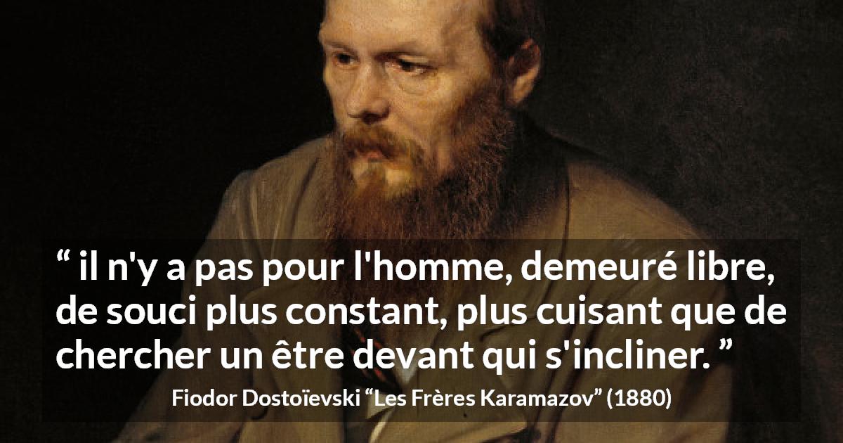 Citation de Fiodor Dostoïevski sur la liberté tirée des Frères Karamazov - il n'y a pas pour l'homme, demeuré libre, de souci plus constant, plus cuisant que de chercher un être devant qui s'incliner.