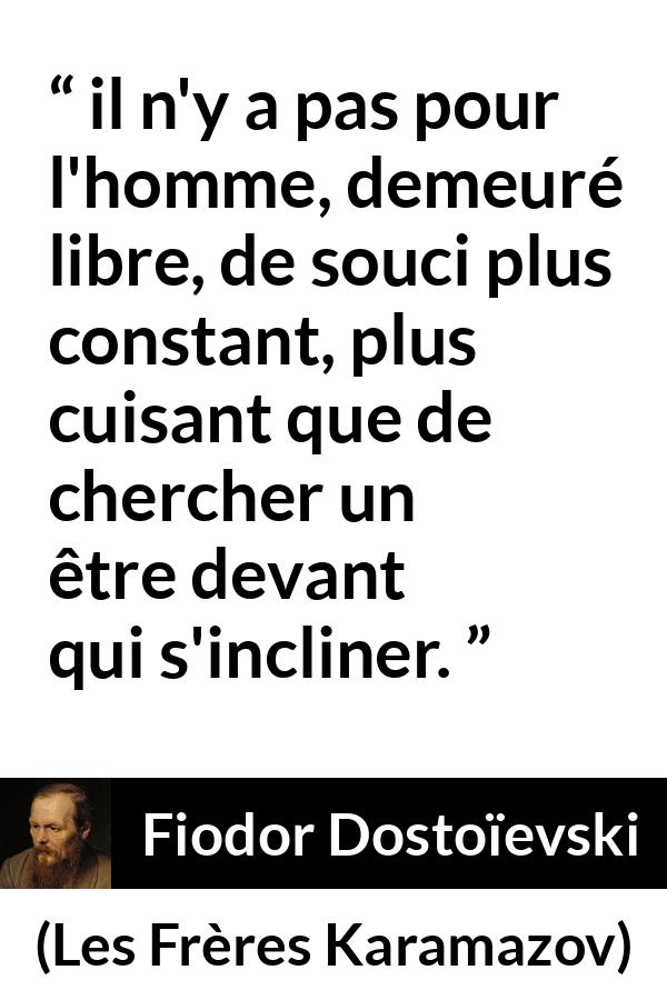 Citation de Fiodor Dostoïevski sur la liberté tirée des Frères Karamazov - il n'y a pas pour l'homme, demeuré libre, de souci plus constant, plus cuisant que de chercher un être devant qui s'incliner.