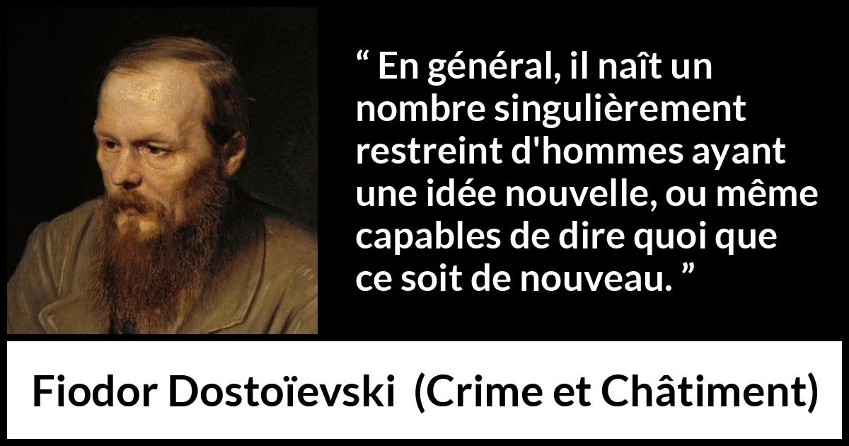 Citation de Fiodor Dostoïevski sur la nouveauté tirée de Crime et Châtiment - En général, il naît un nombre singulièrement restreint d'hommes ayant une idée nouvelle, ou même capables de dire quoi que ce soit de nouveau.