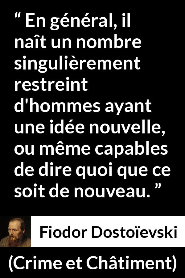 Citation de Fiodor Dostoïevski sur la nouveauté tirée de Crime et Châtiment - En général, il naît un nombre singulièrement restreint d'hommes ayant une idée nouvelle, ou même capables de dire quoi que ce soit de nouveau.