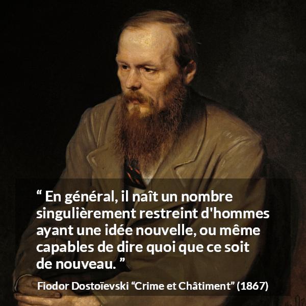 Citation de Fiodor Dostoïevski sur la nouveauté tirée de Crime et Châtiment - En général, il naît un nombre singulièrement restreint d'hommes ayant une idée nouvelle, ou même capables de dire quoi que ce soit de nouveau.