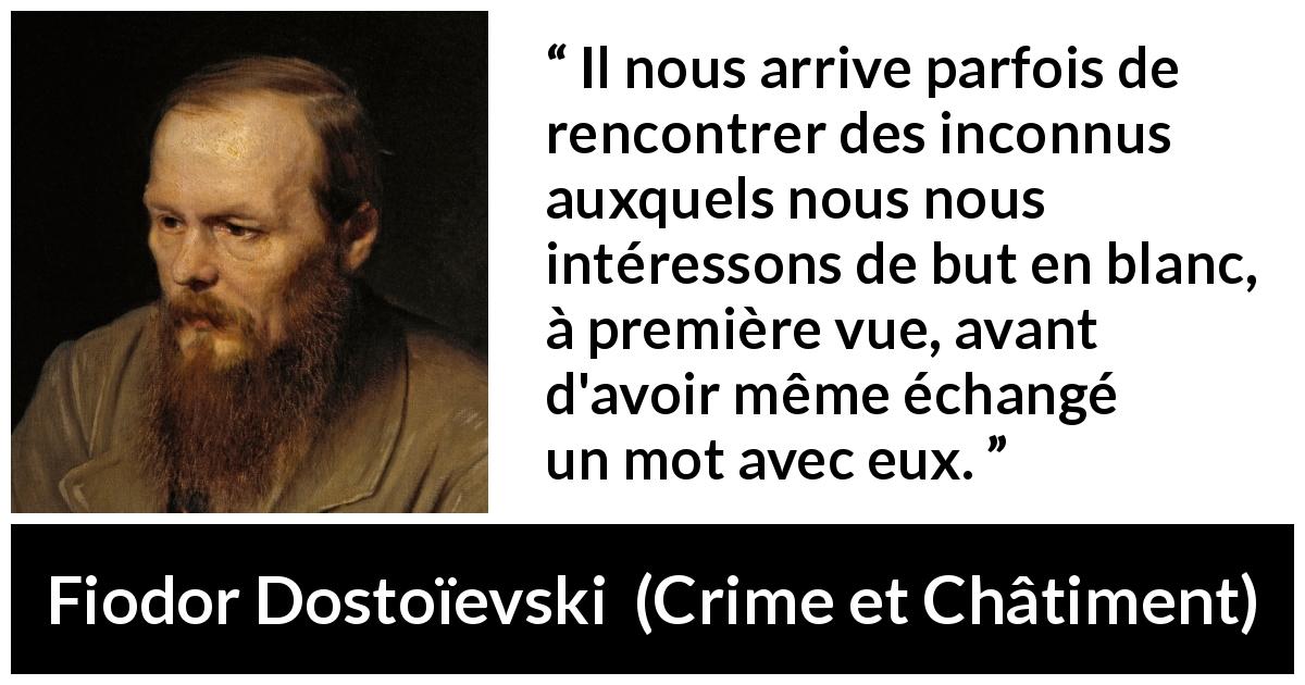 Citation de Fiodor Dostoïevski sur la rencontre tirée de Crime et Châtiment - Il nous arrive parfois de rencontrer des inconnus auxquels nous nous intéressons de but en blanc, à première vue, avant d'avoir même échangé un mot avec eux.