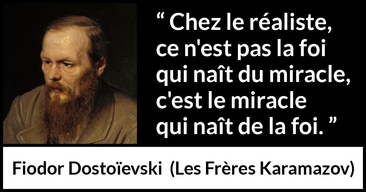 Citation de Fiodor Dostoïevski sur le miracle tirée des Frères Karamazov - Chez le réaliste, ce n'est pas la foi qui naît du miracle, c'est le miracle qui naît de la foi.