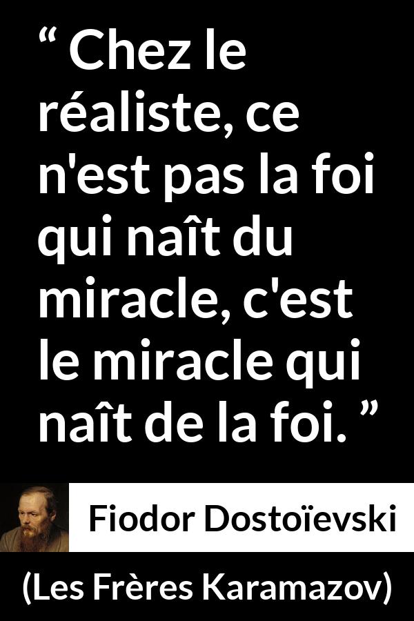 Citation de Fiodor Dostoïevski sur le miracle tirée des Frères Karamazov - Chez le réaliste, ce n'est pas la foi qui naît du miracle, c'est le miracle qui naît de la foi.