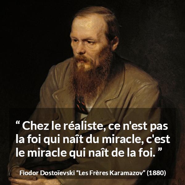Citation de Fiodor Dostoïevski sur le miracle tirée des Frères Karamazov - Chez le réaliste, ce n'est pas la foi qui naît du miracle, c'est le miracle qui naît de la foi.