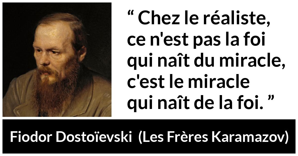 Citation de Fiodor Dostoïevski sur le miracle tirée des Frères Karamazov - Chez le réaliste, ce n'est pas la foi qui naît du miracle, c'est le miracle qui naît de la foi.