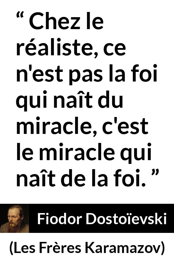 Citation de Fiodor Dostoïevski sur le miracle tirée des Frères Karamazov - Chez le réaliste, ce n'est pas la foi qui naît du miracle, c'est le miracle qui naît de la foi.