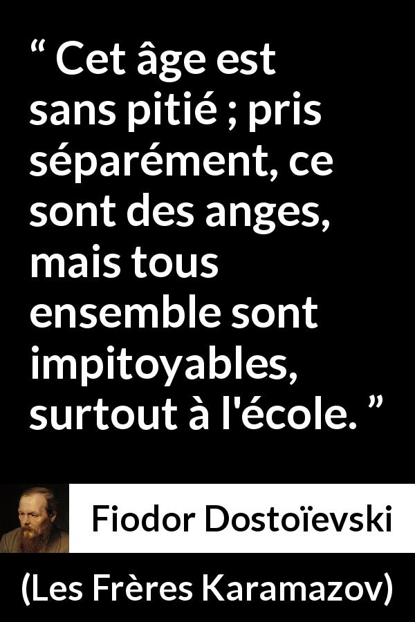 Citation de Fiodor Dostoïevski sur les enfants tirée des Frères Karamazov - Cet âge est sans pitié ; pris séparément, ce sont des anges, mais tous ensemble sont impitoyables, surtout à l'école.