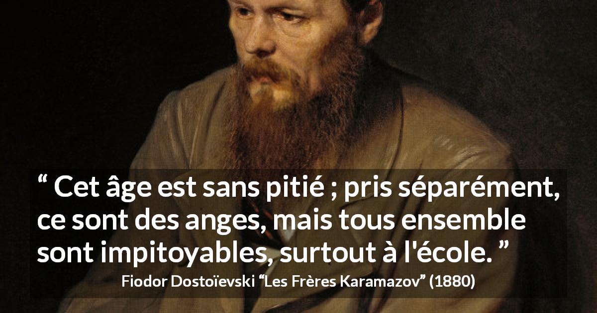 Citation de Fiodor Dostoïevski sur les enfants tirée des Frères Karamazov - Cet âge est sans pitié ; pris séparément, ce sont des anges, mais tous ensemble sont impitoyables, surtout à l'école.