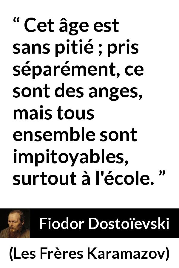 Citation de Fiodor Dostoïevski sur les enfants tirée des Frères Karamazov - Cet âge est sans pitié ; pris séparément, ce sont des anges, mais tous ensemble sont impitoyables, surtout à l'école.