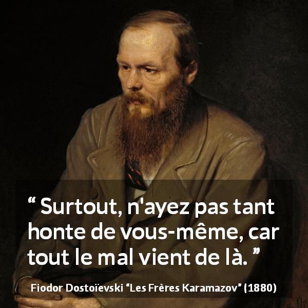Citation de Fiodor Dostoïevski sur soi tirée des Frères Karamazov - Surtout, n'ayez pas tant honte de vous-même, car tout le mal vient de là.