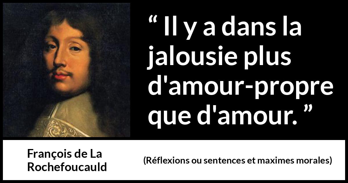 Citation de François de La Rochefoucauld sur l'amour-propre tirée de Réflexions ou sentences et maximes morales - Il y a dans la jalousie plus d'amour-propre que d'amour.