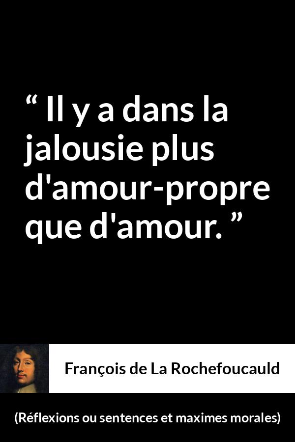 Citation de François de La Rochefoucauld sur l'amour-propre tirée de Réflexions ou sentences et maximes morales - Il y a dans la jalousie plus d'amour-propre que d'amour.
