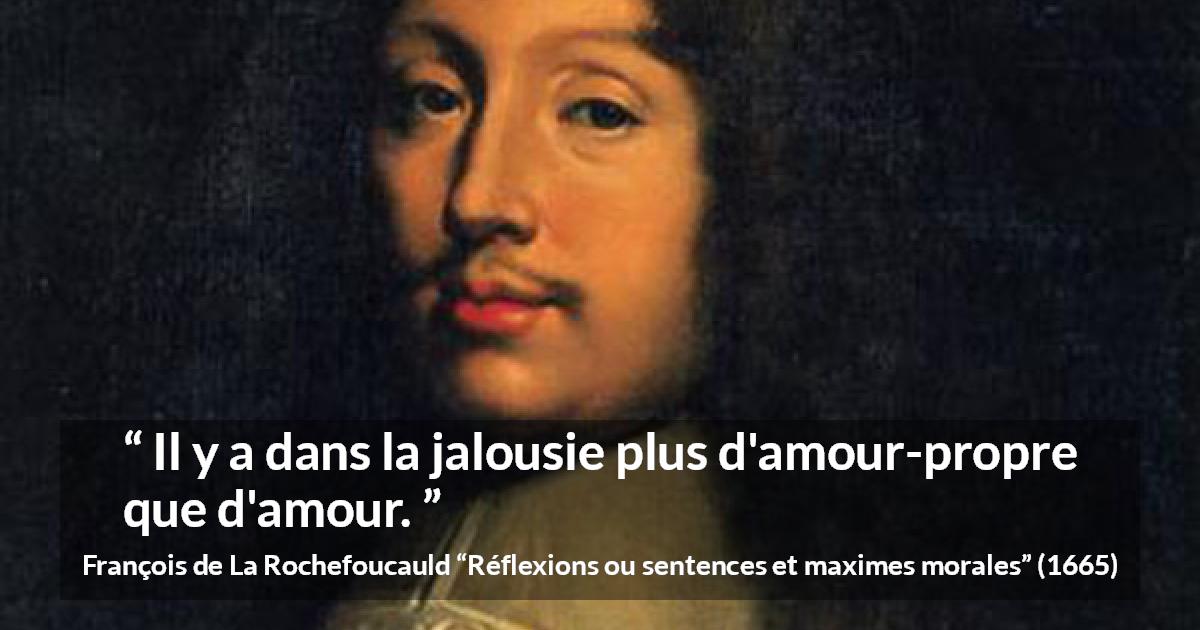 Citation de François de La Rochefoucauld sur l'amour-propre tirée de Réflexions ou sentences et maximes morales - Il y a dans la jalousie plus d'amour-propre que d'amour.