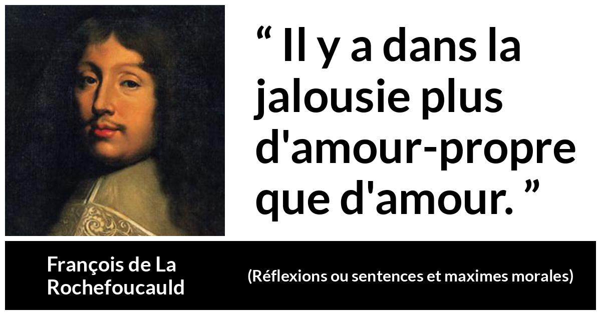 Citation de François de La Rochefoucauld sur l'amour-propre tirée de Réflexions ou sentences et maximes morales - Il y a dans la jalousie plus d'amour-propre que d'amour.