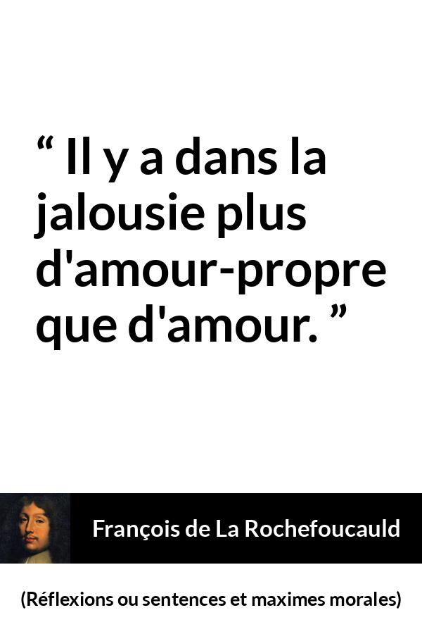 Citation de François de La Rochefoucauld sur l'amour-propre tirée de Réflexions ou sentences et maximes morales - Il y a dans la jalousie plus d'amour-propre que d'amour.