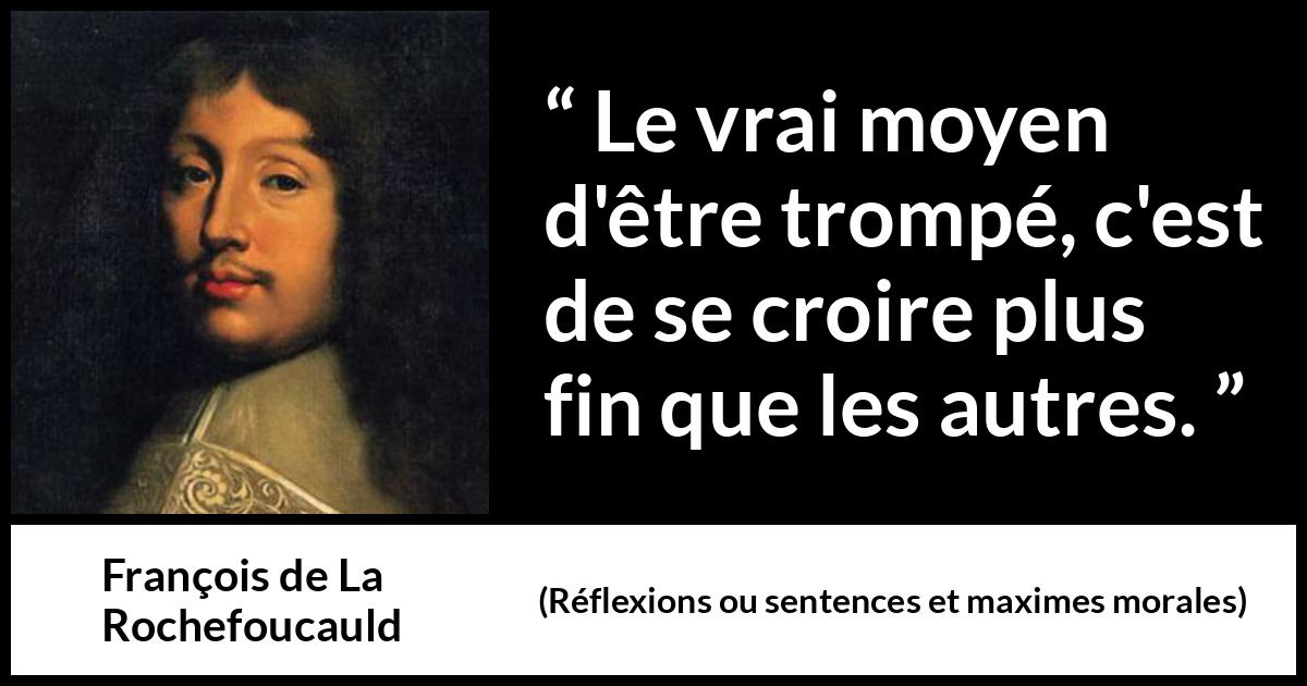 Citation de François de La Rochefoucauld sur l'arrogance tirée de Réflexions ou sentences et maximes morales - Le vrai moyen d'être trompé, c'est de se croire plus fin que les autres.