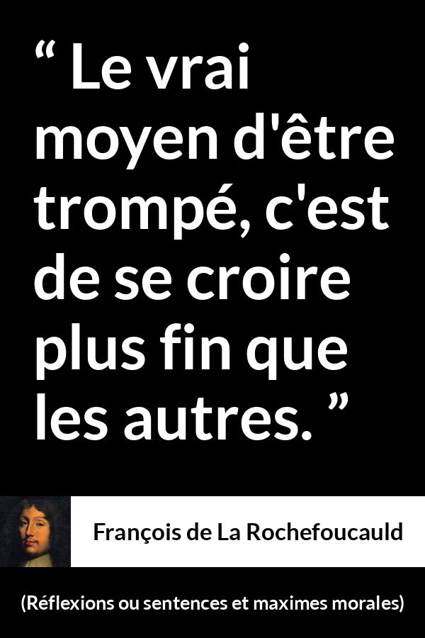 Citation de François de La Rochefoucauld sur l'arrogance tirée de Réflexions ou sentences et maximes morales - Le vrai moyen d'être trompé, c'est de se croire plus fin que les autres.