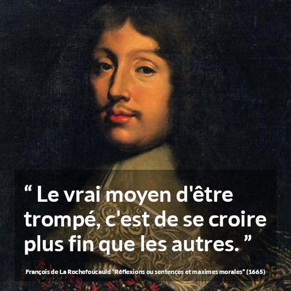 Citation de François de La Rochefoucauld sur l'arrogance tirée de Réflexions ou sentences et maximes morales - Le vrai moyen d'être trompé, c'est de se croire plus fin que les autres.