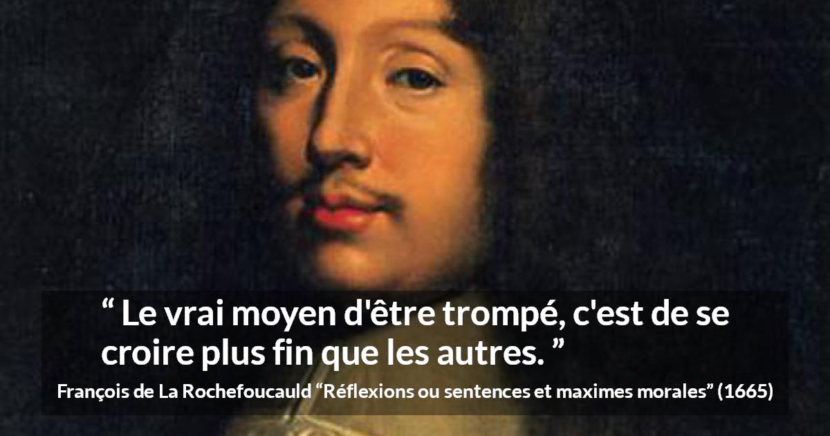Citation de François de La Rochefoucauld sur l'arrogance tirée de Réflexions ou sentences et maximes morales - Le vrai moyen d'être trompé, c'est de se croire plus fin que les autres.