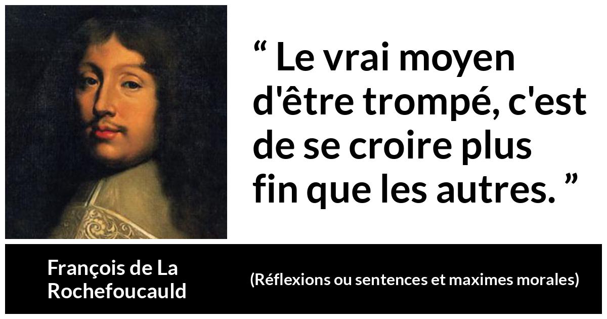 Citation de François de La Rochefoucauld sur l'arrogance tirée de Réflexions ou sentences et maximes morales - Le vrai moyen d'être trompé, c'est de se croire plus fin que les autres.