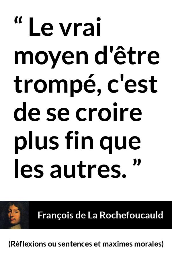 Citation de François de La Rochefoucauld sur l'arrogance tirée de Réflexions ou sentences et maximes morales - Le vrai moyen d'être trompé, c'est de se croire plus fin que les autres.