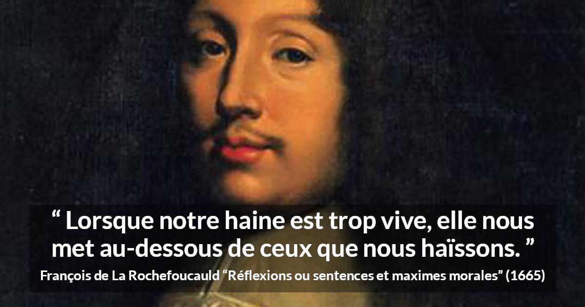 Citation de François de La Rochefoucauld sur l'haine tirée de Réflexions ou sentences et maximes morales - Lorsque notre haine est trop vive, elle nous met au-dessous de ceux que nous haïssons.
