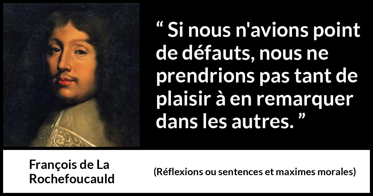 Citation de François de La Rochefoucauld sur la critique tirée de Réflexions ou sentences et maximes morales - Si nous n'avions point de défauts, nous ne prendrions pas tant de plaisir à en remarquer dans les autres.