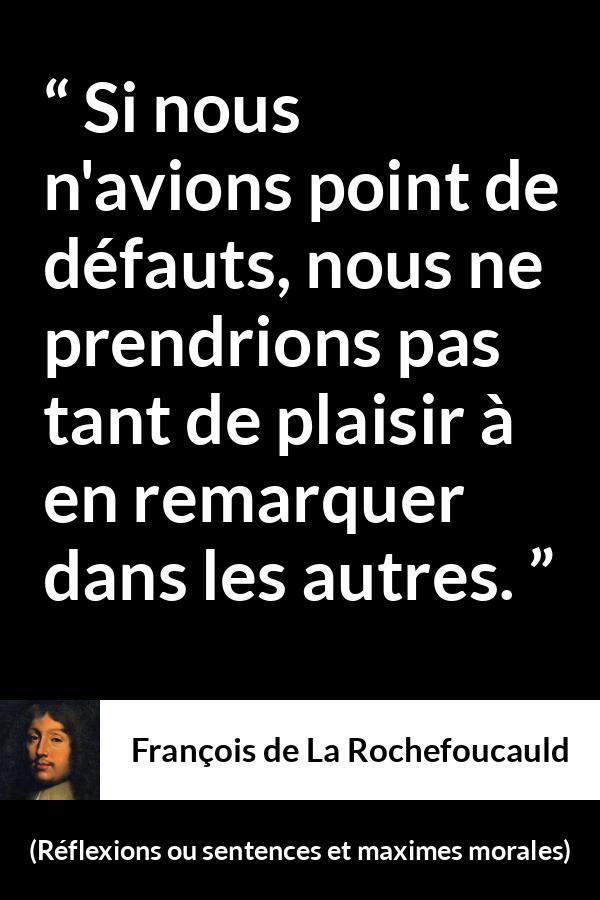 Citation de François de La Rochefoucauld sur la critique tirée de Réflexions ou sentences et maximes morales - Si nous n'avions point de défauts, nous ne prendrions pas tant de plaisir à en remarquer dans les autres.