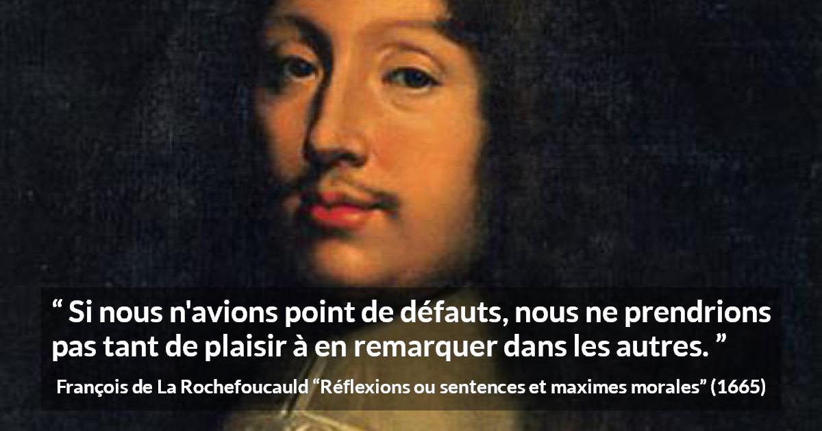 Citation de François de La Rochefoucauld sur la critique tirée de Réflexions ou sentences et maximes morales - Si nous n'avions point de défauts, nous ne prendrions pas tant de plaisir à en remarquer dans les autres.